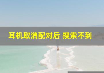 耳机取消配对后 搜索不到